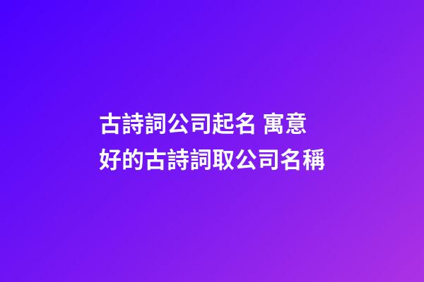 古詩詞公司起名 寓意好的古詩詞取公司名稱-第1張-公司起名-玄機派